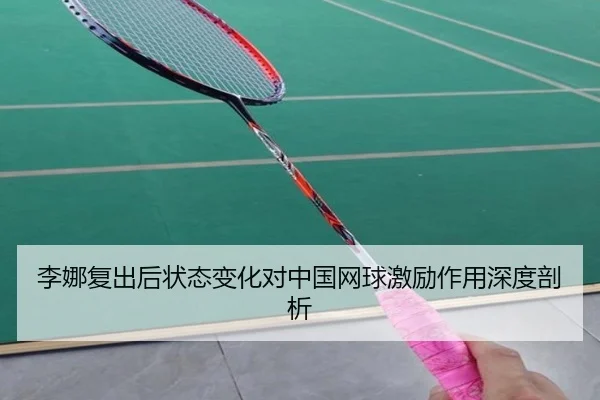 李娜复出后状态变化对中国网球激励作用深度剖析