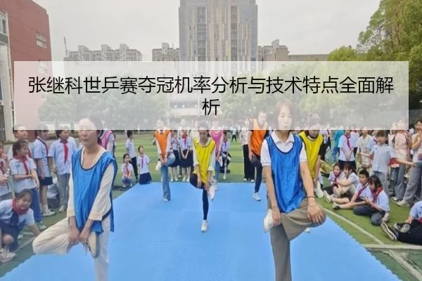 张继科世乒赛夺冠机率分析与技术特点全面解析