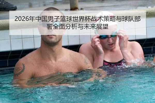 2026年中国男子篮球世界杯战术策略与球队部署全面分析与未来展望